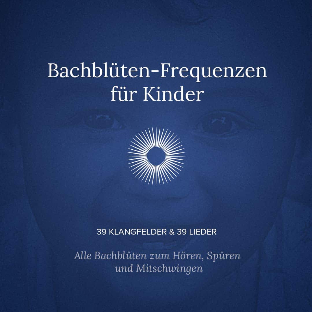 39 Bachblüten als liebevolle Kinderlieder und heilende Frequenzen